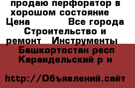 продаю перфоратор в хорошом состояние  › Цена ­ 1 800 - Все города Строительство и ремонт » Инструменты   . Башкортостан респ.,Караидельский р-н